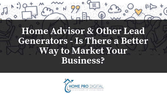 Home Advisor & Other Lead Generators – Is There a Better Way to Market Your Business?