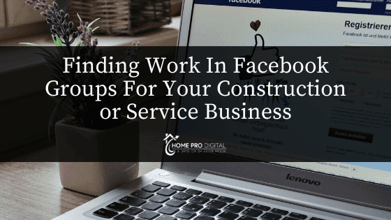 Finding Work In Facebook Groups For Your Construction or Service Business