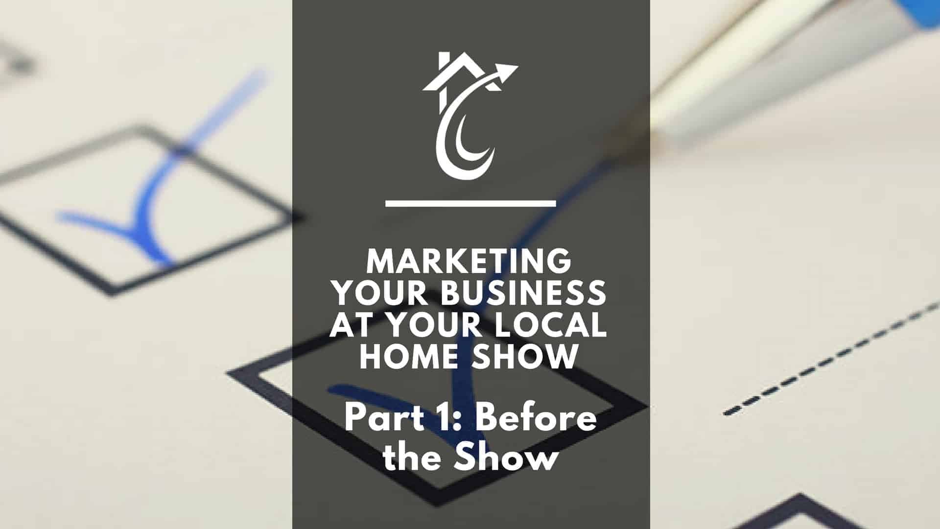 Marketing Your Business at Your Local Home Show: Part 1 – Before the Show