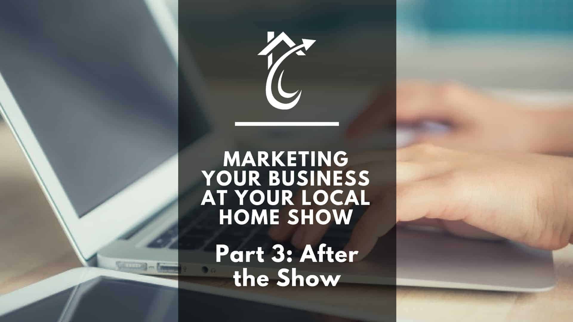 Marketing Your Business at Your Local Home Show: Part 3 – After the Show